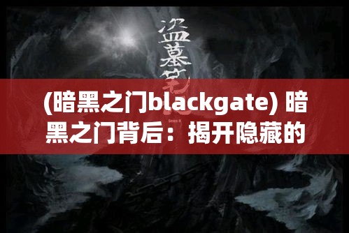 (暗黑之门blackgate) 暗黑之门背后：揭开隐藏的秘密，探索未知的恐惧与机遇的交织岁月